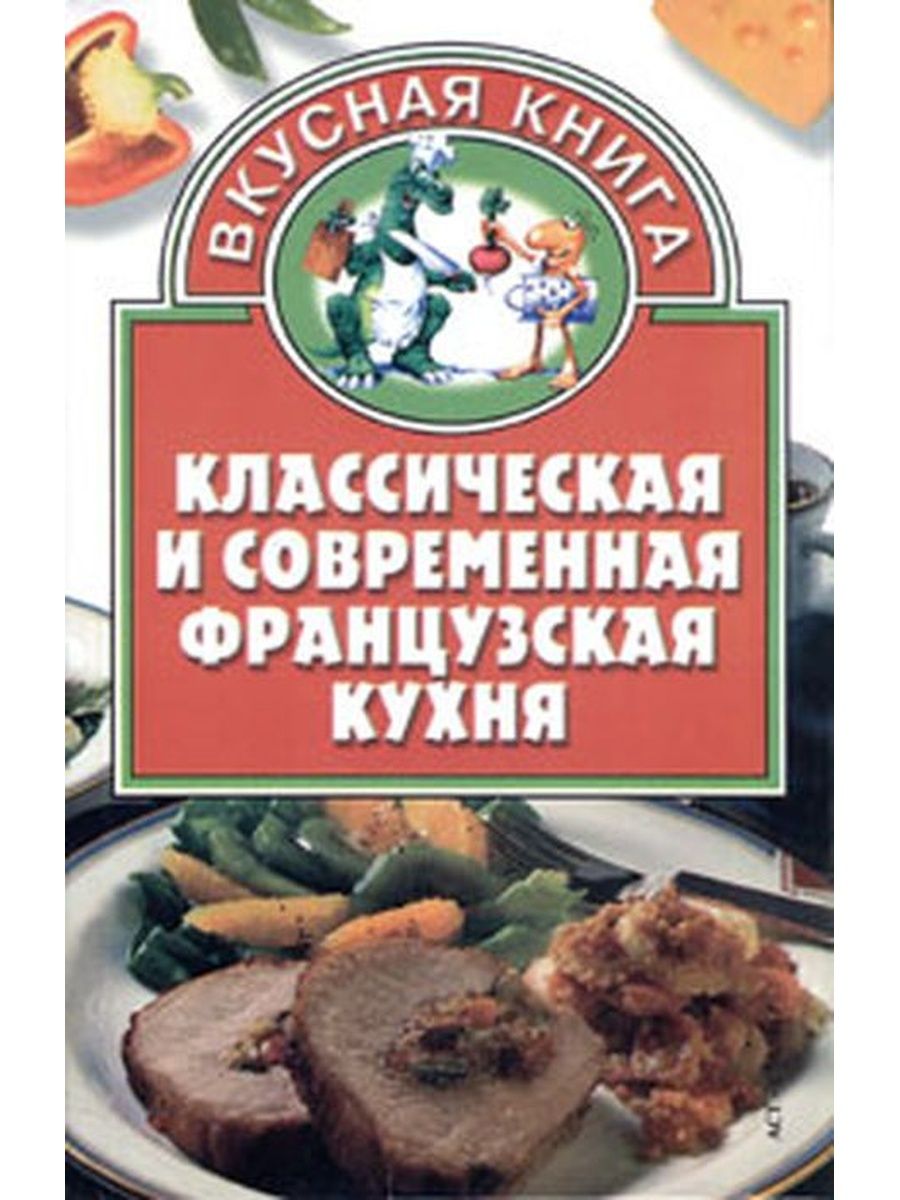 Автор составитель. Классическая и современная французская кухня книга. Французская кухня книга.